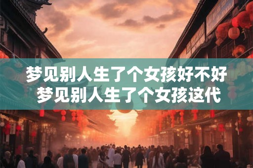 梦见别人生了个女孩好不好 梦见别人生了个女孩这代表着什么