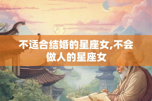 不适合结婚的星座女,不会做人的星座女