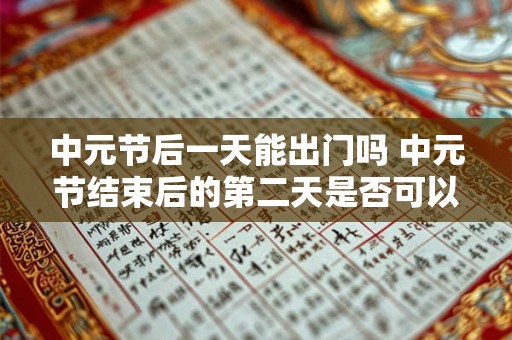 中元节后一天能出门吗 中元节结束后的第二天是否可以外出