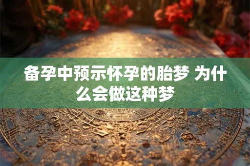 备孕中预示怀孕的胎梦 为什么会做这种梦