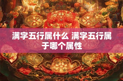 满字五行属什么 满字五行属于哪个属性
