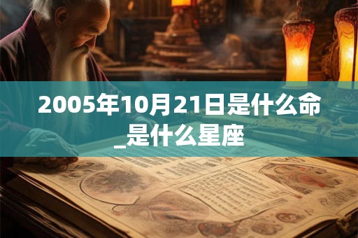 2005年10月21日是什么命_是什么星座