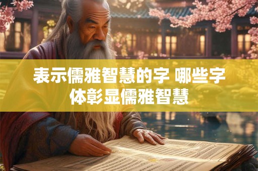 表示儒雅智慧的字 哪些字体彰显儒雅智慧