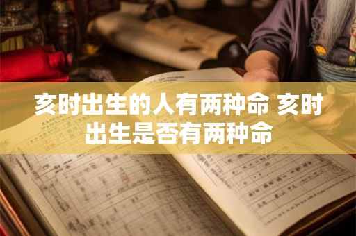 亥时出生的人有两种命 亥时出生是否有两种命