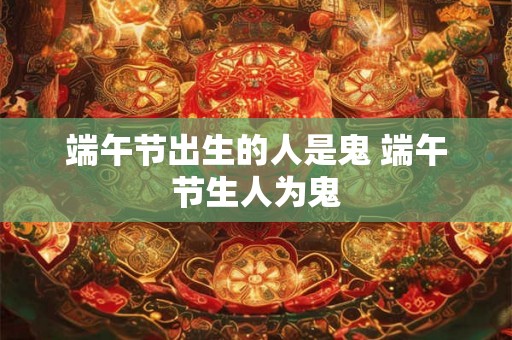 端午节出生的人是鬼 端午节生人为鬼