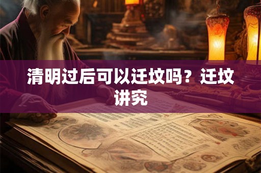 清明过后可以迁坟吗？迁坟讲究