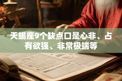 天蝎座9个缺点口是心非、占有欲强、非常极端等 天蝎座9个缺点口是心非、占有欲强、非常极端等