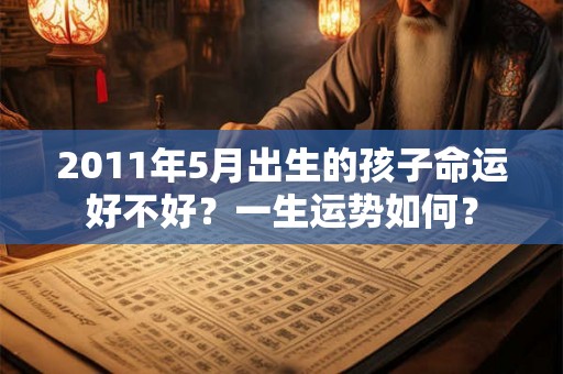 2011年5月出生的孩子命运好不好？一生运势如何？