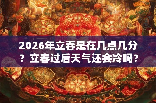 2026年立春是在几点几分?立春过后天气还会冷吗? 2026年立春是在几点几分?立春过后天气还会冷吗?
