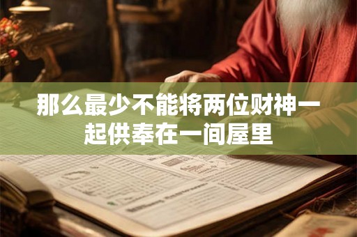 那么最少不能将两位财神一起供奉在一间屋里