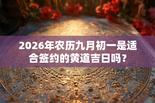 2026年农历九月初一是适合签约的黄道吉日吗？