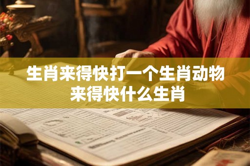 生肖来得快打一个生肖动物 来得快什么生肖