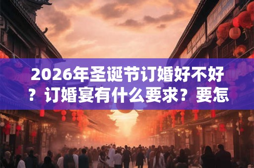 2026年圣诞节订婚好不好？订婚宴有什么要求？要怎么做？