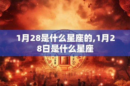 1月28是什么星座的,1月28日是什么星座