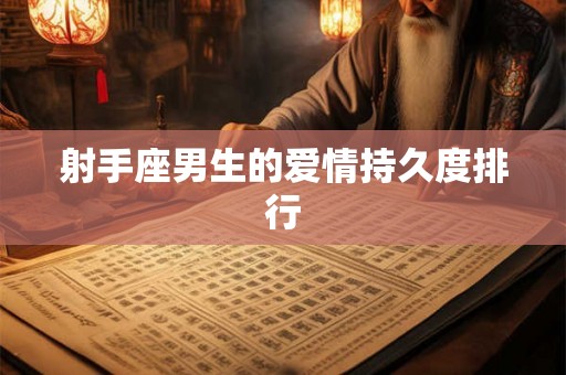 射手座男生的爱情持久度排行 射手座男生的爱情持久度排行