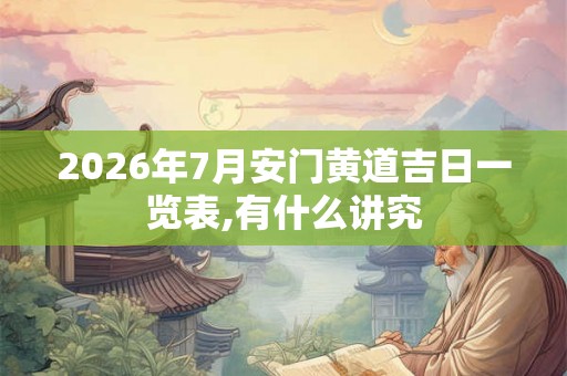 2026年7月安门黄道吉日一览表,有什么讲究