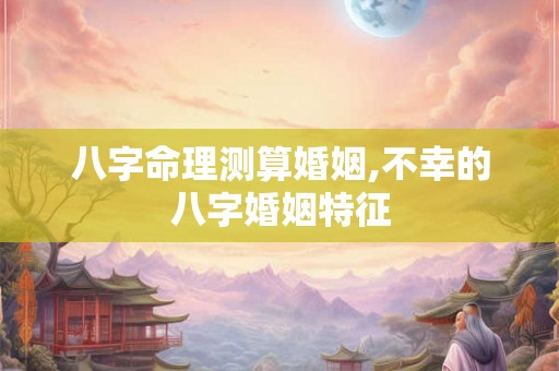 八字命理测算婚姻,不幸的八字婚姻特征 八字命理测算婚姻,不幸的八字婚姻特征