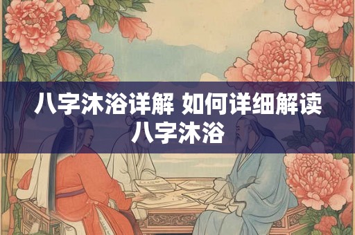 八字沐浴详解 如何详细解读八字沐浴