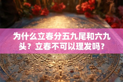 为什么立春分五九尾和六九头？立春不可以理发吗？