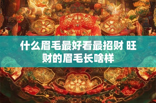 什么眉毛最好看最招财 旺财的眉毛长啥样