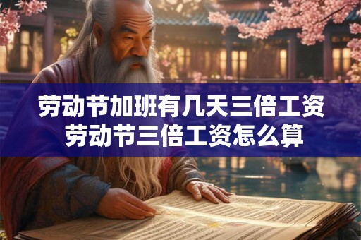 劳动节加班有几天三倍工资 劳动节三倍工资怎么算