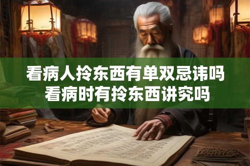 看病人拎东西有单双忌讳吗 看病时有拎东西讲究吗