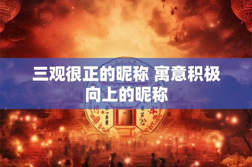 三观很正的昵称 寓意积极向上的昵称