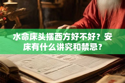 水命床头摆西方好不好？安床有什么讲究和禁忌？