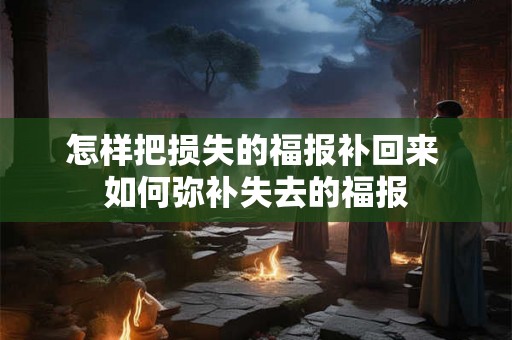 怎样把损失的福报补回来 如何弥补失去的福报