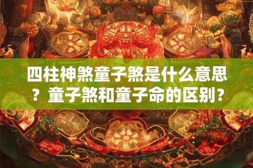 四柱神煞童子煞是什么意思？童子煞和童子命的区别？