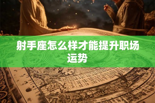 射手座怎么样才能提升职场运势