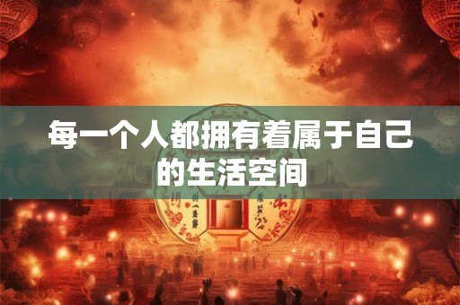 每一个人都拥有着属于自己的生活空间
