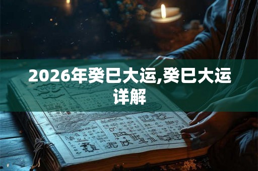 2026年癸巳大运,癸巳大运详解