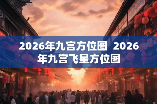 2026年九宫方位图 2026年九宫飞星方位图 2026年九宫方位图 2026年九宫飞星方位图