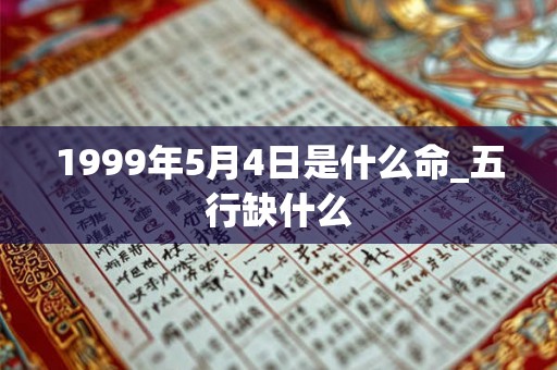1999年5月4日是什么命_五行缺什么