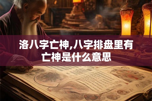 洛八字亡神,八字排盘里有亡神是什么意思 洛八字亡神,八字排盘里有亡神是什么意思