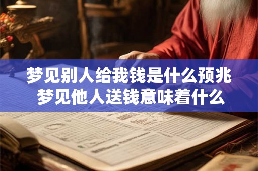 梦见别人给我钱是什么预兆 梦见他人送钱意味着什么