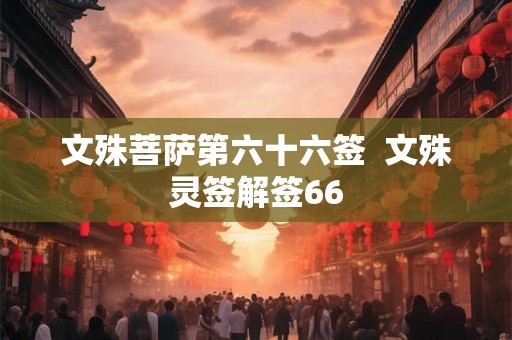 文殊菩萨第六十六签  文殊灵签解签66