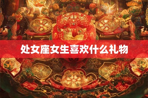 处女座女生喜欢什么礼物