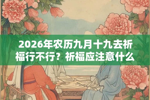 2026年农历九月十九去祈福行不行？祈福应注意什么？