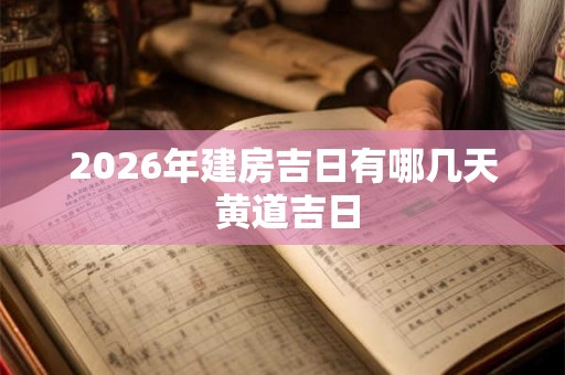 2026年建房吉日有哪几天 黄道吉日