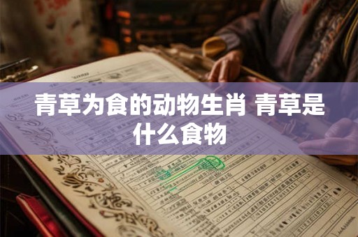 青草为食的动物生肖 青草是什么食物