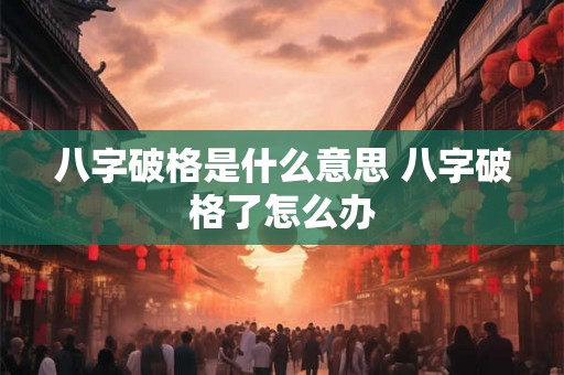 八字破格是什么意思 八字破格了怎么办