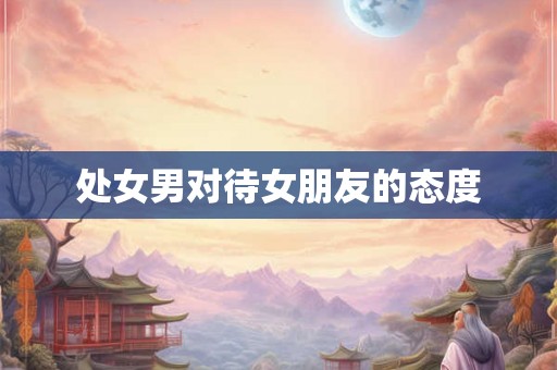 处女男对待女朋友的态度
