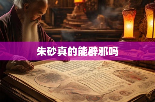 朱砂真的能辟邪吗 朱砂真的能辟邪吗
