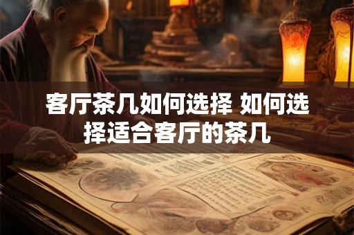客厅茶几如何选择 如何选择适合客厅的茶几