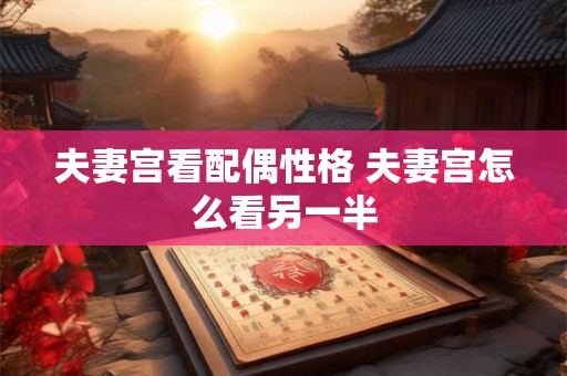夫妻宫看配偶性格 夫妻宫怎么看另一半