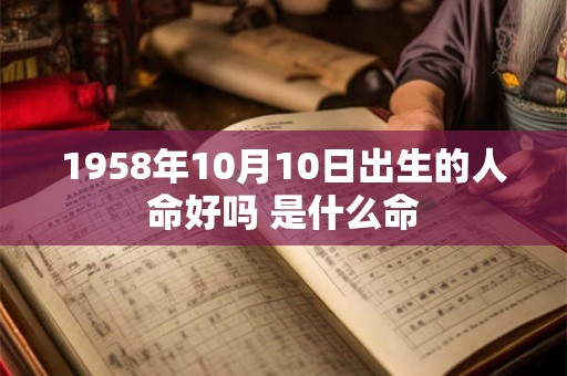 1958年10月10日出生的人命好吗 是什么命