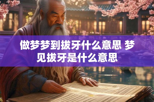 做梦梦到拔牙什么意思 梦见拔牙是什么意思