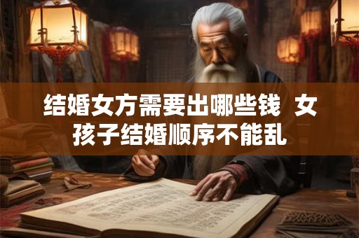 结婚女方需要出哪些钱  女孩子结婚顺序不能乱